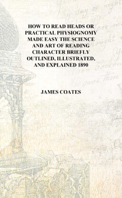 How to read heads or Practical physiognomy made easy the science and art of reading character briefly outlined, illustrated, and(English, Hardcover, James Coates)
