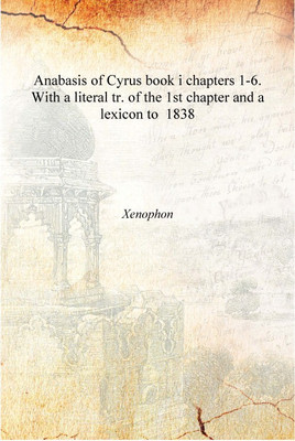 Anabasis of Cyrus book i chapters 1-6. With a literal tr. of the 1st chapter and a lexicon to 1838 [Hardcover](English, Hardcover, Xenophon)