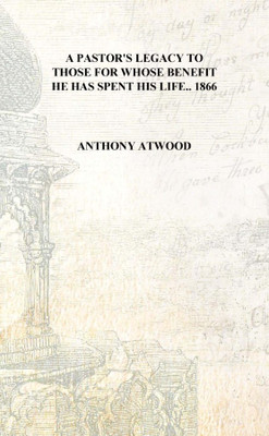A pastor's legacy to those for whose benefit he has spent his life.. 1866 [Hardcover](English, Hardcover, Anthony Atwood)