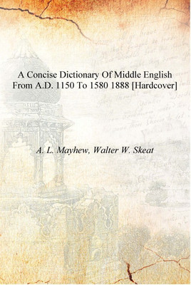 A concise dictionary of Middle English from A.D. 1150 to 1580 1888 [Hardcover](English, Hardcover, A. L. Mayhew, Walter W. Skeat)