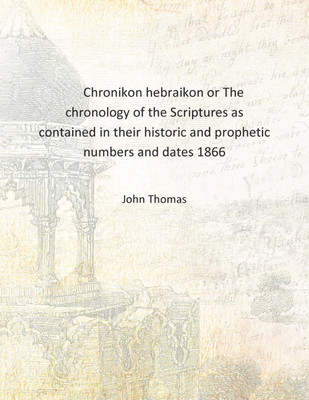 Chronikon hebraikon or The chronology of the Scriptures as contained in their historic and prophetic numbers and dates 1866 [Har(English, Hardcover, John Thomas)