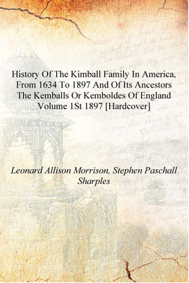 History of the Kimball family in America, from 1634 to 1897 and of its ancestors the Kemballs or Kemboldes of England Volume 1st(English, Hardcover, Leonard Allison Morrison, Stephen Paschall Sharples)