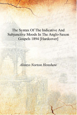 The syntax of the indicative and subjunctive moods in the Anglo-Saxon gospels 1894 [Hardcover](English, Hardcover, Alonzo Norton Henshaw)