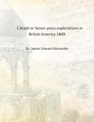 L'Acadi or Seven years explorations in British America 1849 [Hardcover](English, Hardcover, Sir. James Edward Alexander)