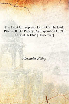 The light of prophecy let in on the dark places of the papacy, an exposition of 2d Thessal. ii 1846 [Hardcover](English, Hardcover, Alexander Hislop)