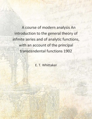 A course of modern analysis An introduction to the general theory of infinite series and of analytic functions, with an account(English, Hardcover, E. T. Whittaker)