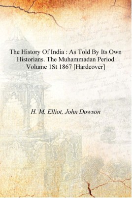 The history of India : as told by its own historians. The Muhammadan period Volume 1st 1867 [Hardcover](English, Hardcover, H. M. Elliot, John Dowson)