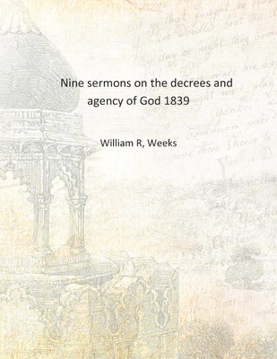 Nine sermons on the decrees and agency of God 1839 [Hardcover](English, Hardcover, William R, Weeks)