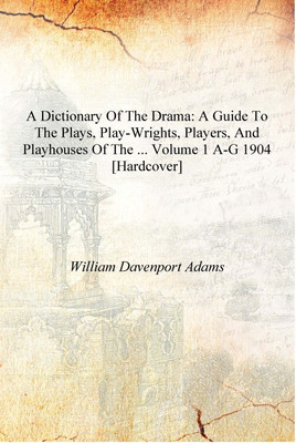 A Dictionary of the Drama: A Guide to the Plays, Play-wrights, Players, and Playhouses of the ... Volume 1 a-g 1904 [Hardcover](English, Hardcover, William Davenport Adams)