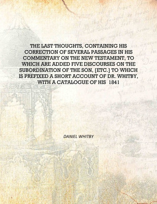 The last thoughts, containing his correction of several passages in his commentary on the New Testament, to which are added five(English, Hardcover, Daniel Whitby)