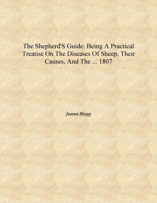 The Shepherd's Guide: Being a Practical Treatise on the Diseases of Sheep, Their Causes, and the ... 1807 [Hardcover](English, Hardcover, James Hogg)