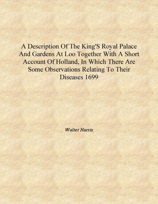 A description of the king's royal palace and gardens at Loo together with a short account of Holland, in which there are some ob(English, Hardcover, Walter Harris)