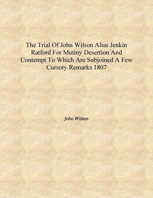 The trial of John Wilson alias Jenkin Ratford for mutiny desertion and contempt to which are subjoined a few cursory remarks 180(English, Hardcover, John Wilson)