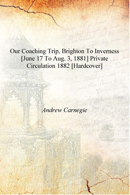 Our coaching trip, Brighton to Inverness [June 17 to Aug. 3, 1881] Private circulation 1882 [Hardcover](English, Hardcover, Andrew Carnegie)