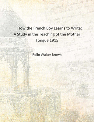 How the French Boy Learns to Write: A Study in the Teaching of the Mother Tongue 1915 [Hardcover](English, Hardcover, Rollo Walter Brown)