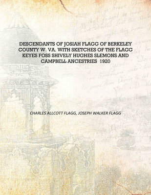 Descendants of Josiah Flagg of Berkeley County W. Va. with sketches of the Flagg Keyes Foss Shively Hughes Slemons and Campbell(English, Hardcover, Charles Allcott Flagg, Joseph Walker Flagg) Descendants of Josiah Flagg of Berkeley County W. Va. with sketches of the Flagg Keyes Foss Shively Hughes Slemons and Campbell(English, Hardcover, Charles Allcott Flagg, Joseph Walker Flagg)