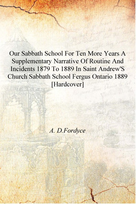 Our Sabbath school for ten more years a supplementary narrative of routine and incidents 1879 to 1889 in Saint Andrew's Church S(English, Hardcover, A. D.Fordyce)