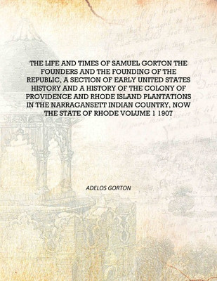 The life and times of Samuel Gorton the founders and the founding of the republic, a section of early United States history and(English, Hardcover, Adelos Gorton)