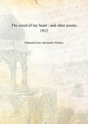 The creed of my heart : and other poems 1912 [Hardcover](English, Hardcover, Edmond Gore Alexander Holmes)