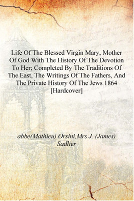 Life of the Blessed Virgin Mary, mother of God with the history of the devotion to her; completed by the traditions of the east,(English, Hardcover, abbe(Mathieu) Orsini,Mrs J. (James) Sadlier)