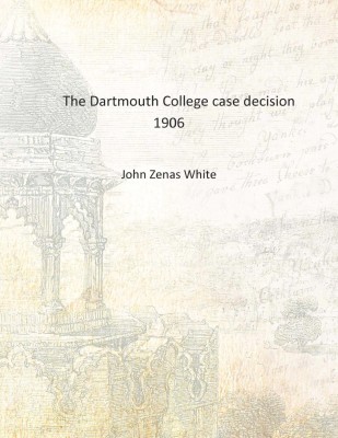 The Dartmouth College case decision 1906 [Hardcover](English, Hardcover, John Zenas White)