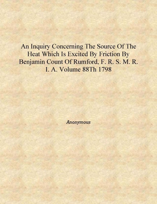 An Inquiry concerning the Source of the Heat Which is Excited by Friction By Benjamin Count of Rumford, F. R. S. M. R. I. A. Vol(English, Hardcover, Anonymous)