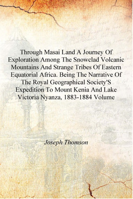 Through Masai land A journey of exploration among the snowclad volcanic mountains and strange tribes of eastern equatorial Afric(English, Hardcover, Joseph Thomson)