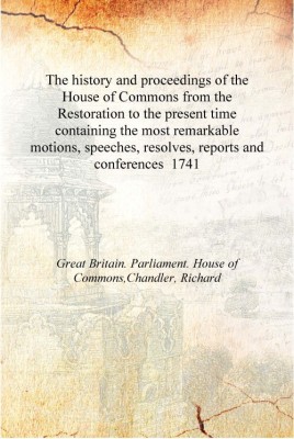 The history and proceedings of the House of Commons from the Restoration to the present time containing the most remarkable moti(English, Hardcover, Great Britain. Parliament. House of Commons,Chandler, Richard)