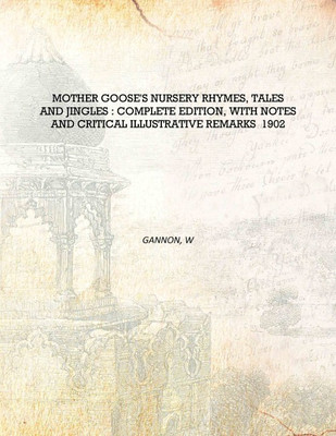 Mother Goose'S Nursery Rhymes, Tales And Jingles : Complete Edition, With Notes And Critical Illustrative Remarks 1902 [Hardcove(English, Hardcover, Gannon, W)