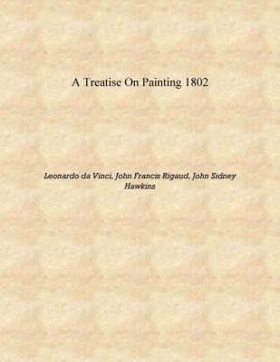 A treatise on painting 1802 [Hardcover](English, Hardcover, Leonardo da Vinci, John Francis Rigaud, John Sidney Hawkins)