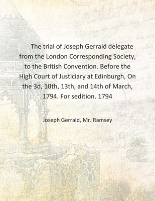 The trial of Joseph Gerrald delegate from the London Corresponding Society, to the British Convention. Before the High Court of(English, Hardcover, Joseph Gerrald, Mr. Ramsey)