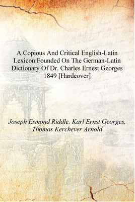 A copious and critical English-Latin lexicon founded on the German-Latin dictionary of Dr. Charles Ernest Georges 1849 [Hardcove(English, Hardcover, Joseph Esmond Riddle, Karl Ernst Georges, Thomas Kerchever Arnold) A copious and critical English-Latin lexicon founded on the German-Latin dictionary of Dr. Charles Ernest Georges 1849 [Hardcove(English, Hardcover, Joseph Esmond Riddle, Karl Ernst Georges, Thomas Kerchever Arnold)