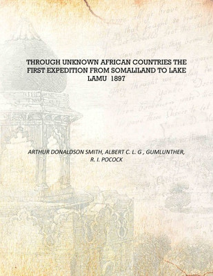 Through unknown African countries the first expedition from Somaliland to Lake Lamu 1897 [Hardcover](English, Hardcover, Arthur Donaldson Smith, Aert C. L. G , Gumlunther, R. I. Pocock)