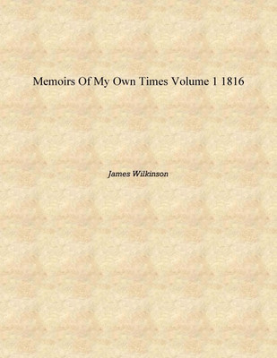 Memoirs of My Own Times Volume 1 1816 [Hardcover](English, Hardcover, James Wilkinson)