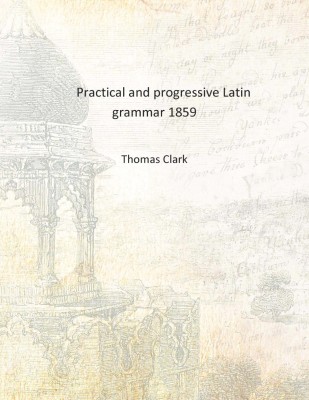 Practical and progressive Latin grammar 1859 [Hardcover](English, Hardcover, Thomas Clark)