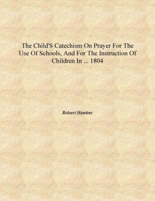 The Child's Catechism on Prayer For the Use of Schools, and for the Instruction of Children in ... 1804 [Hardcover](English, Hardcover, Robert Hawker)