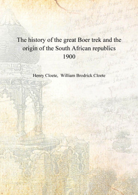 The history of the great Boer trek and the origin of the South African republics 1900 [Hardcover](English, Hardcover, Henry Cloete, William Brodrick Cloete)