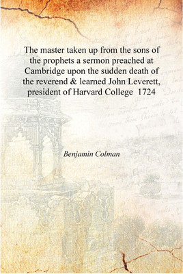 The master taken up from the sons of the prophets a sermon preached at Cambridge upon the sudden death of the reverend & learned(English, Hardcover, Benjamin Colman)