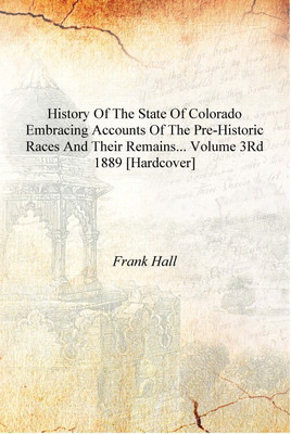History of the State of Colorado embracing accounts of the pre-historic races and their remains... Volume 3rd 1889 [Hardcover](English, Hardcover, Frank Hall)