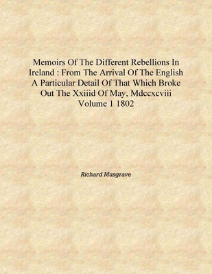 Memoirs of the different rebellions in Ireland : from the arrival of the English a particular detail of that which broke out the(English, Hardcover, Richard Musgrave)