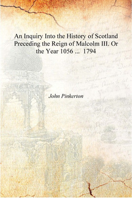 An Inquiry Into the History of Scotland Preceding the Reign of Malcolm III. Or the Year 1056 ... 1794 [Hardcover](English, Hardcover, John Pinkerton)