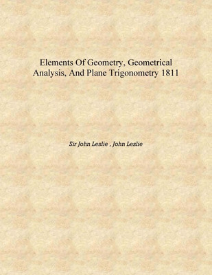 Elements of Geometry, Geometrical Analysis, and Plane Trigonometry 1811 [Hardcover](English, Hardcover, Sir John Leslie , John Leslie)