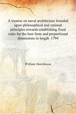 A treatise on naval architecture founded upon philosophical and rational principles towards establishing fixed rules for the bes(English, Hardcover, William Hutchinson)