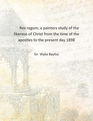 Rex regum; a painters study of the likeness of Christ from the time of the apostles to the present day 1898 [Hardcover](English, Hardcover, Sir. Wyke Bayliss)