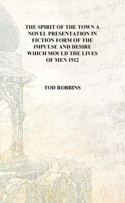 The spirit of the town a novel presentation in fiction form of the impulse and desire which mould the lives of men 1912 [Hardcov(English, Hardcover, Tod Robbins)