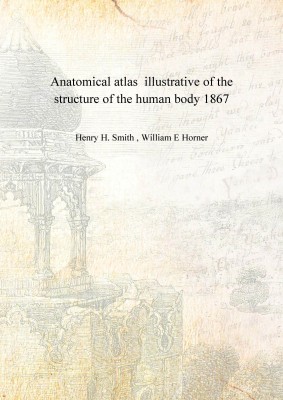 Anatomical atlas illustrative of the structure of the human body 1867 [Hardcover](English, Hardcover, Henry H. Smith , William E Horner)