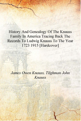 History and genealogy of the Knauss family in America Tracing back the records to Ludwig Knauss to the year 1723 1915 [Hardcover(English, Hardcover, James Owen Knauss, Tilghman John Knauss)