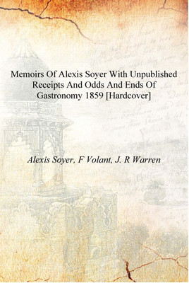 Memoirs of Alexis Soyer with unpublished receipts and odds and ends of gastronomy 1859 [Hardcover](English, Hardcover, Alexis Soyer, F Volant, J. R Warren)