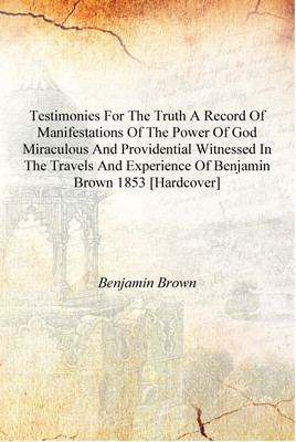 Testimonies for the truth a record of manifestations of the power of God miraculous and providential witnessed in the travels an(English, Hardcover, Benjamin Brown)