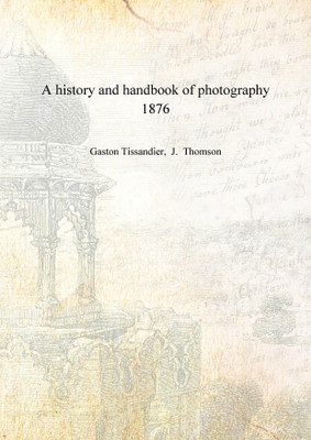 A history and handbook of photography 1876 [Hardcover](English, Hardcover, Gaston Tissandier, J. Thomson)